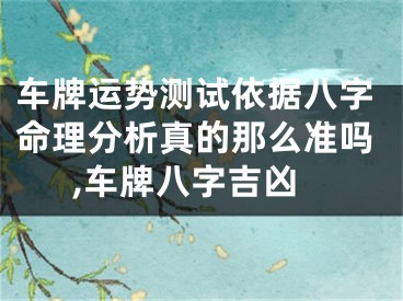 车牌运势测试依据八字命理分析真的那么准吗,车牌八字吉凶