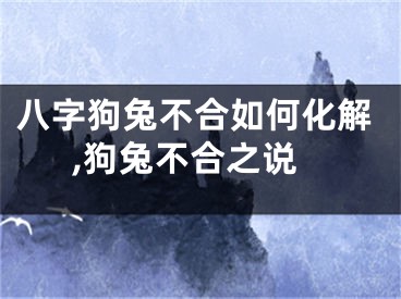 八字狗兔不合如何化解,狗兔不合之说