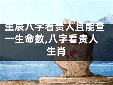 生辰八字看贵人且能查一生命数,八字看贵人生肖