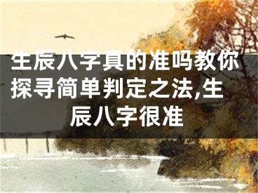 生辰八字真的准吗教你探寻简单判定之法,生辰八字很准