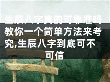 生辰八字真的可靠准吗教你一个简单方法来考究,生辰八字到底可不可信