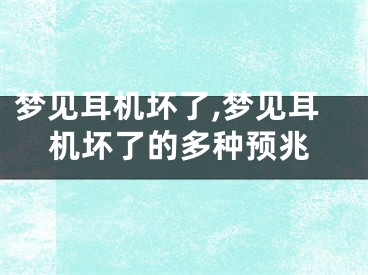 梦见耳机坏了,梦见耳机坏了的多种预兆