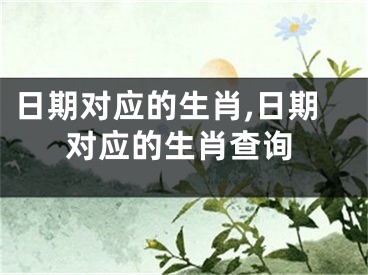 日期对应的生肖,日期对应的生肖查询