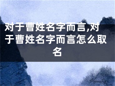 对于曹姓名字而言,对于曹姓名字而言怎么取名