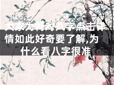 大家为何对八字点击详情如此好奇要了解,为什么看八字很准