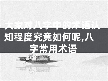 大家对八字中的术语认知程度究竟如何呢,八字常用术语