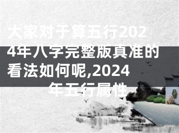 大家对于算五行2024年八字完整版真准的看法如何呢,2024年五行属性