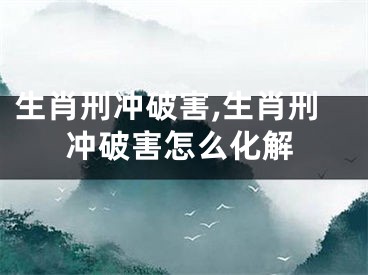 生肖刑冲破害,生肖刑冲破害怎么化解