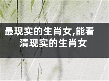 最现实的生肖女,能看清现实的生肖女
