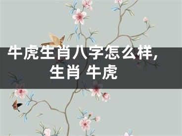 牛虎生肖八字怎么样,生肖 牛虎