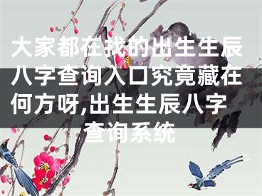 大家都在找的出生生辰八字查询入口究竟藏在何方呀,出生生辰八字查询系统