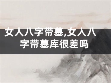 女人八字带墓,女人八字带墓库很差吗