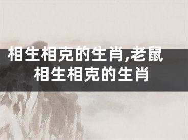 相生相克的生肖,老鼠相生相克的生肖