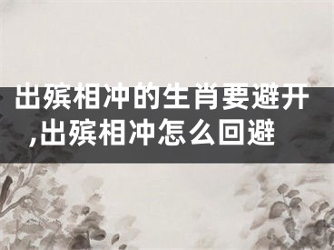 出殡相冲的生肖要避开,出殡相冲怎么回避