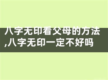 八字无印看父母的方法,八字无印一定不好吗