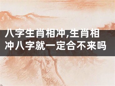 八字生肖相冲,生肖相冲八字就一定合不来吗