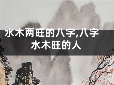 水木两旺的八字,八字水木旺的人