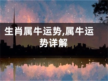生肖属牛运势,属牛运势详解