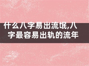 什么八字易出流氓,八字最容易出轨的流年