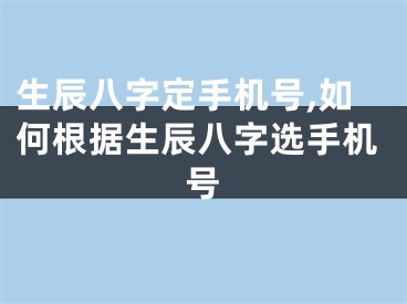 生辰八字定手机号,如何根据生辰八字选手机号