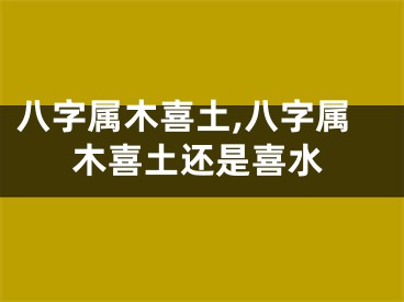八字属木喜土,八字属木喜土还是喜水