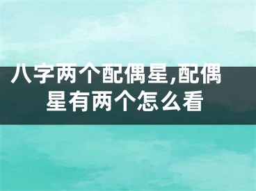 八字两个配偶星,配偶星有两个怎么看