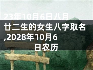 23年10月6日八月廿二生的女生八字取名,2028年10月6日农历