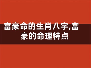 富豪命的生肖八字,富豪的命理特点