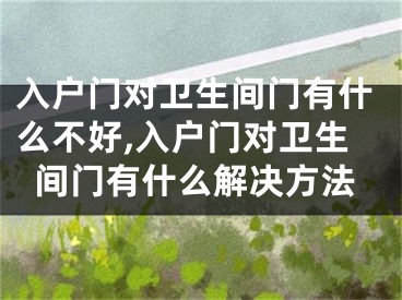 入户门对卫生间门有什么不好,入户门对卫生间门有什么解决方法
