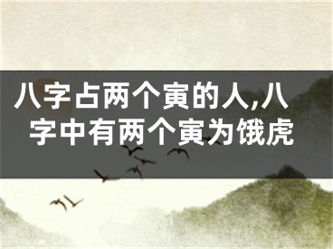 八字占两个寅的人,八字中有两个寅为饿虎