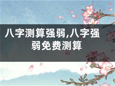 八字测算强弱,八字强弱免费测算