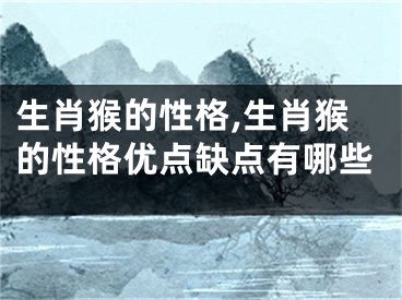 生肖猴的性格,生肖猴的性格优点缺点有哪些