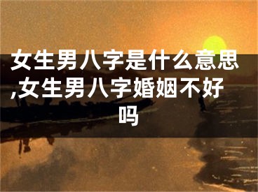 女生男八字是什么意思,女生男八字婚姻不好吗