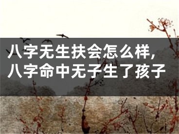 八字无生扶会怎么样,八字命中无子生了孩子