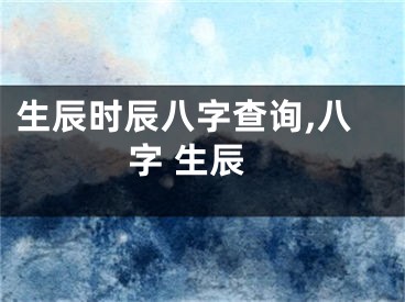 生辰时辰八字查询,八字 生辰