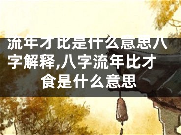 流年才比是什么意思八字解释,八字流年比才食是什么意思