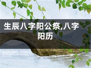 生辰八字阳公祭,八字阳历