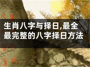 生肖八字与择日,最全最完整的八字择日方法