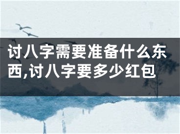 讨八字需要准备什么东西,讨八字要多少红包