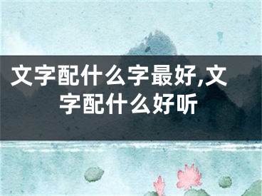 文字配什么字最好,文字配什么好听