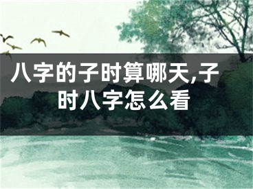 八字的子时算哪天,子时八字怎么看