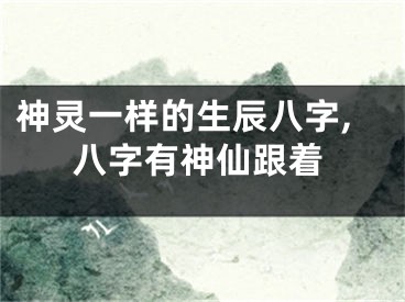 神灵一样的生辰八字,八字有神仙跟着