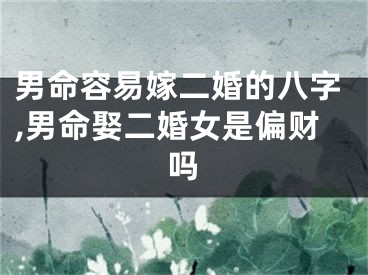 男命容易嫁二婚的八字,男命娶二婚女是偏财吗