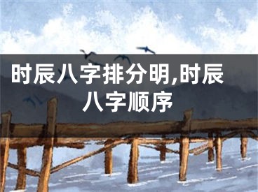 时辰八字排分明,时辰八字顺序