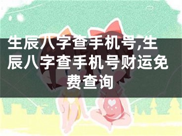 生辰八字查手机号,生辰八字查手机号财运免费查询