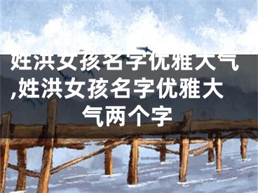 姓洪女孩名字优雅大气,姓洪女孩名字优雅大气两个字