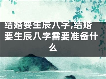 结婚要生辰八字,结婚要生辰八字需要准备什么