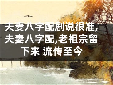 夫妻八字配剧说很准,夫妻八字配,老祖宗留下来 流传至今