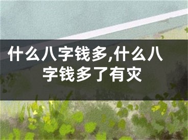 什么八字钱多,什么八字钱多了有灾