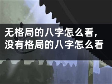 无格局的八字怎么看,没有格局的八字怎么看